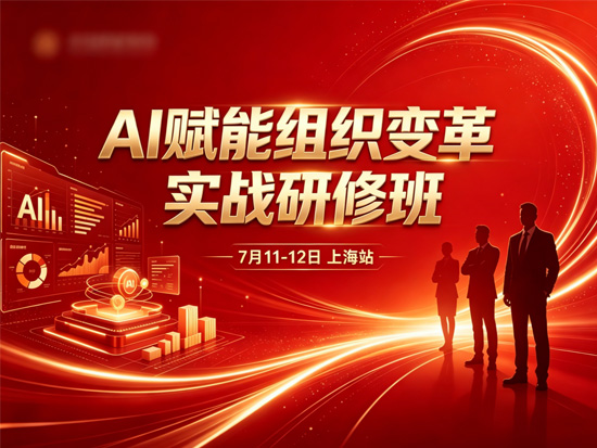 7月11-12日上海站《AI赋能组织变革实战研修班》课程开始招生啦!
