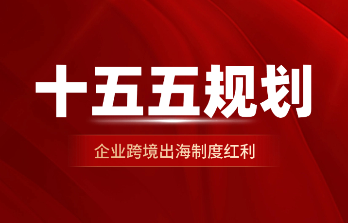 十五五规划纲要之对外开放与企业出海｜对外开放新格局，企业海外布局的政策指引